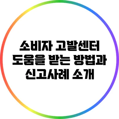 소비자 고발센터: 도움을 받는 방법과 신고사례 소개