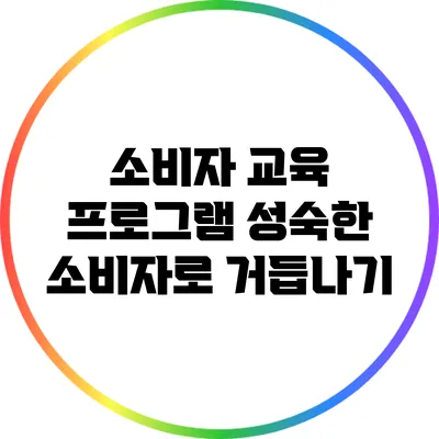 소비자 교육 프로그램: 성숙한 소비자로 거듭나기