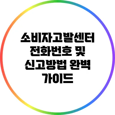 소비자고발센터 전화번호 및 신고방법 완벽 가이드