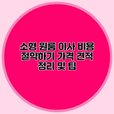 소형 원룸 이사 비용 절약하기: 가격 견적 정리 및 팁