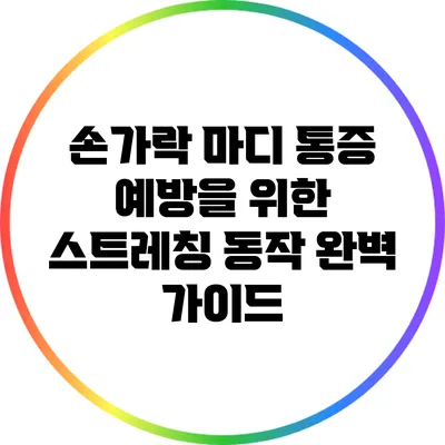 손가락 마디 통증 예방을 위한 스트레칭 동작 완벽 가이드