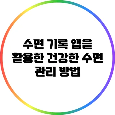 수면 기록 앱을 활용한 건강한 수면 관리 방법