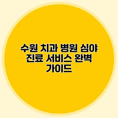 수원 치과 병원 심야 진료 서비스 완벽 가이드