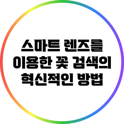 스마트 렌즈를 이용한 꽃 검색의 혁신적인 방법