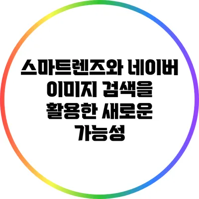 스마트렌즈와 네이버 이미지 검색을 활용한 새로운 가능성