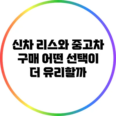 신차 리스와 중고차 구매: 어떤 선택이 더 유리할까?