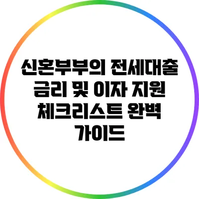 신혼부부의 전세대출 금리 및 이자 지원 체크리스트 완벽 가이드