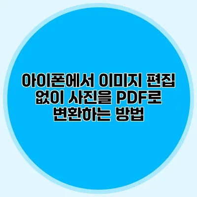 아이폰에서 이미지 편집 없이 사진을 PDF로 변환하는 방법
