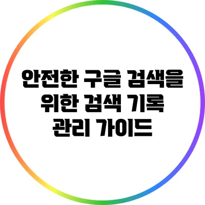 안전한 구글 검색을 위한 검색 기록 관리 가이드