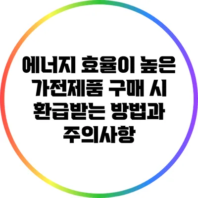 에너지 효율이 높은 가전제품 구매 시 환급받는 방법과 주의사항