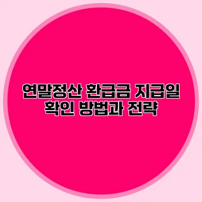 연말정산 환급금 지급일 확인 방법과 전략