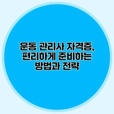 운동 관리사 자격증, 편리하게 준비하는 방법과 전략