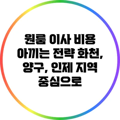 원룸 이사 비용 아끼는 전략: 화천, 양구, 인제 지역 중심으로