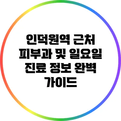 인덕원역 근처 피부과 및 일요일 진료 정보 완벽 가이드