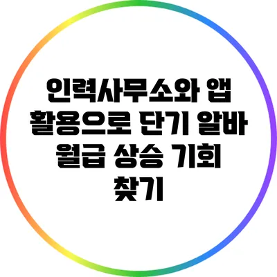 인력사무소와 앱 활용으로 단기 알바 월급 상승 기회 찾기