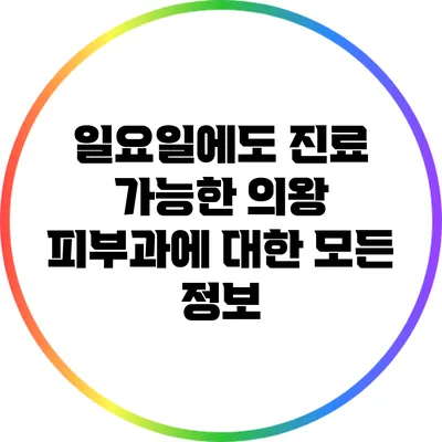 일요일에도 진료 가능한 의왕 피부과에 대한 모든 정보