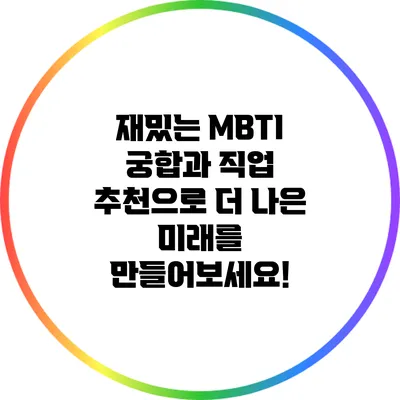 재밌는 MBTI 궁합과 직업 추천으로 더 나은 미래를 만들어보세요!