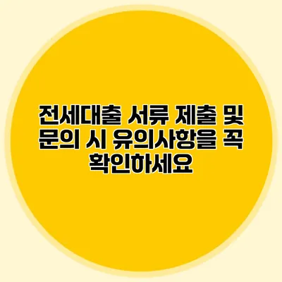 전세대출 서류 제출 및 문의 시 유의사항을 꼭 확인하세요