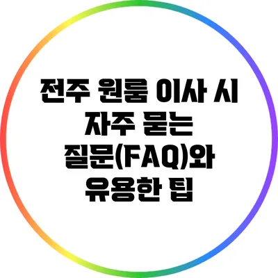 전주 원룸 이사 시 자주 묻는 질문(FAQ)와 유용한 팁