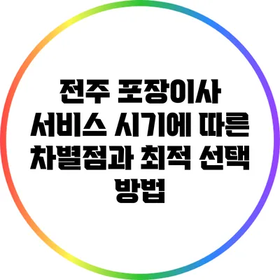 전주 포장이사 서비스: 시기에 따른 차별점과 최적 선택 방법