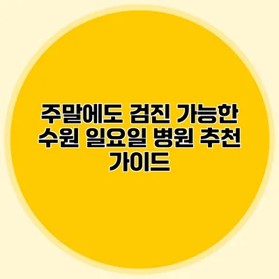 주말에도 검진 가능한 수원 일요일 병원 추천 가이드