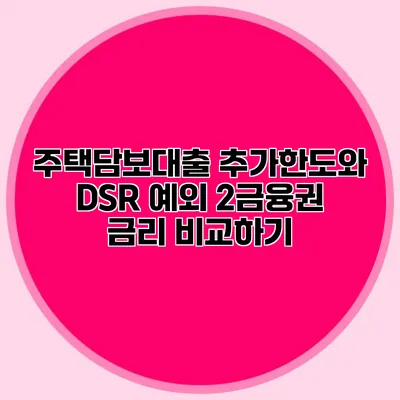 주택담보대출 추가한도와 DSR 예외: 2금융권 금리 비교하기