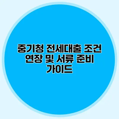 중기청 전세대출 조건 연장 및 서류 준비 가이드
