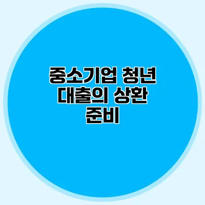 중소기업 청년 대출의 상환 준비