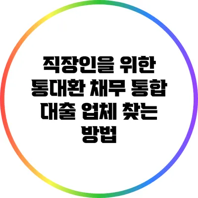 직장인을 위한 통대환 채무 통합 대출 업체 찾는 방법