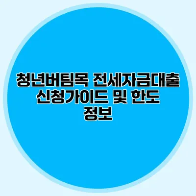 청년버팀목 전세자금대출 신청가이드 및 한도 정보