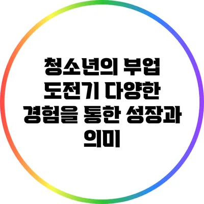 청소년의 부업 도전기: 다양한 경험을 통한 성장과 의미