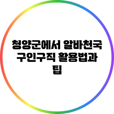 청양군에서 알바천국 구인구직 활용법과 팁