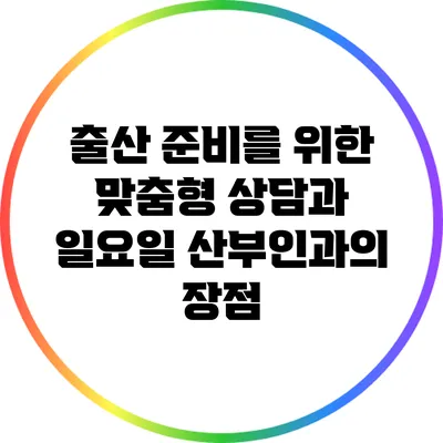 출산 준비를 위한 맞춤형 상담과 일요일 산부인과의 장점