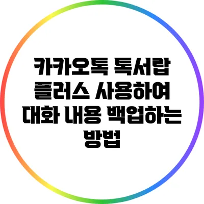 카카오톡 톡서랍 플러스 사용하여 대화 내용 백업하는 방법