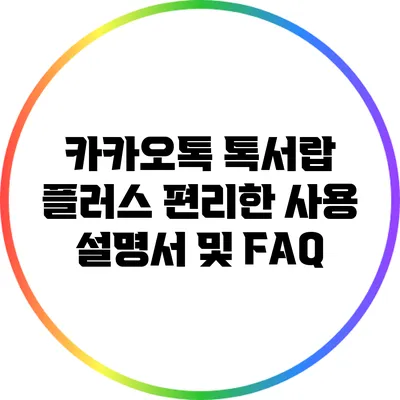 카카오톡 톡서랍 플러스: 편리한 사용 설명서 및 FAQ