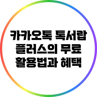 카카오톡 톡서랍 플러스의 무료 활용법과 혜택