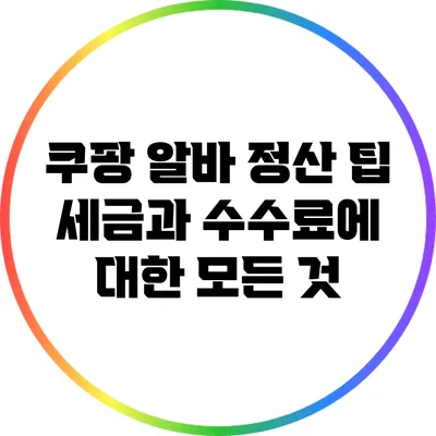 쿠팡 알바 정산 팁: 세금과 수수료에 대한 모든 것