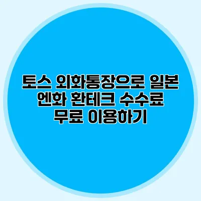 토스 외화통장으로 일본 엔화 환테크 수수료 무료 이용하기