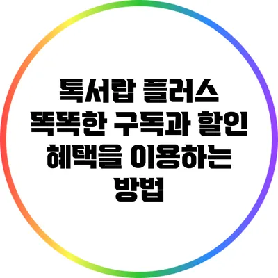 톡서랍 플러스: 똑똑한 구독과 할인 혜택을 이용하는 방법