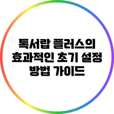 톡서랍 플러스의 효과적인 초기 설정 방법 가이드
