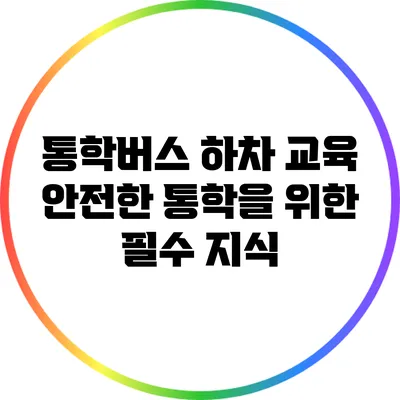 통학버스 하차 교육: 안전한 통학을 위한 필수 지식