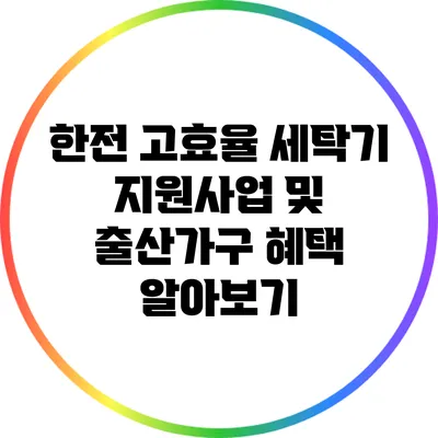 한전 고효율 세탁기 지원사업 및 출산가구 혜택 알아보기