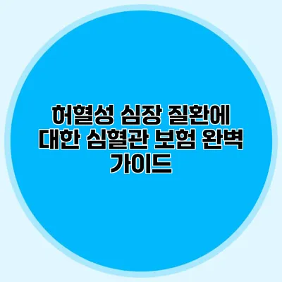 허혈성 심장 질환에 대한 심혈관 보험 완벽 가이드