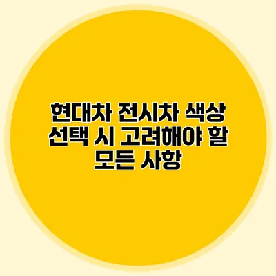 현대차 전시차 색상 선택 시 고려해야 할 모든 사항