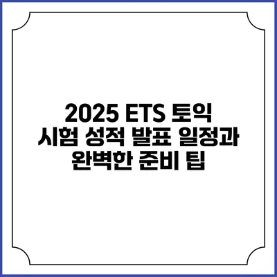 2025 ETS 토익 시험 성적 발표 일정과 완벽한 준비 팁