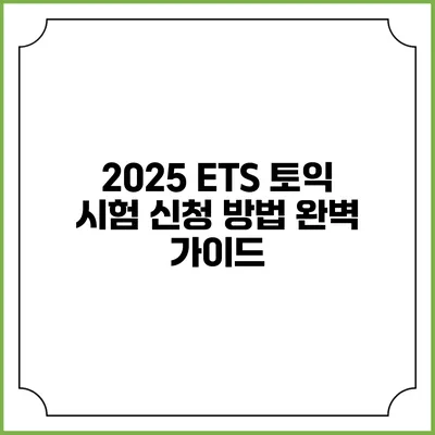 2025 ETS 토익 시험 신청 방법 완벽 가이드