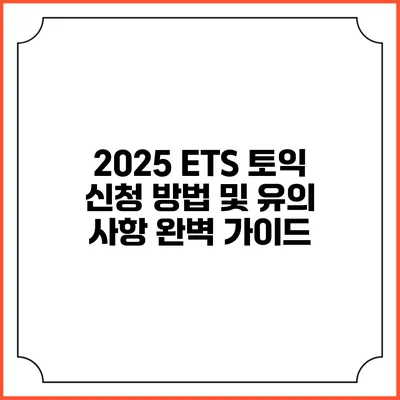 2025 ETS 토익 신청 방법 및 유의 사항 완벽 가이드