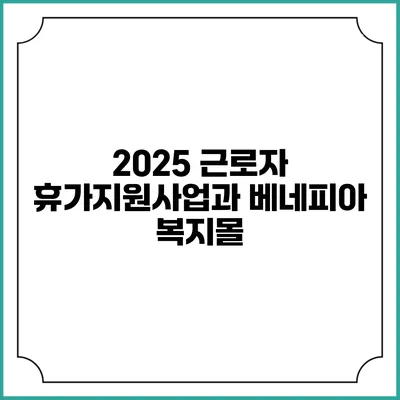 2025 근로자 휴가지원사업과 베네피아 복지몰