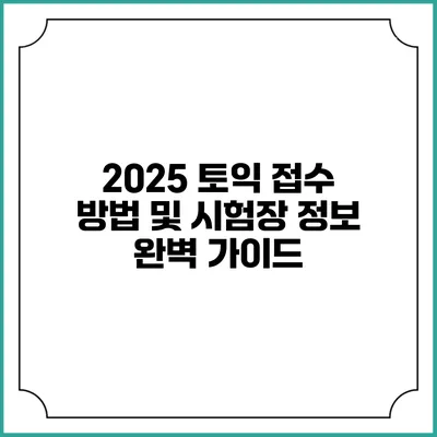 2025 토익 접수 방법 및 시험장 정보 완벽 가이드