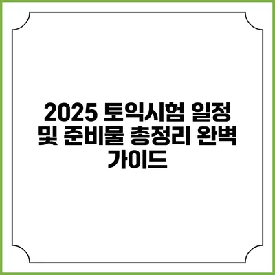 2025 토익시험 일정 및 준비물 총정리 완벽 가이드
